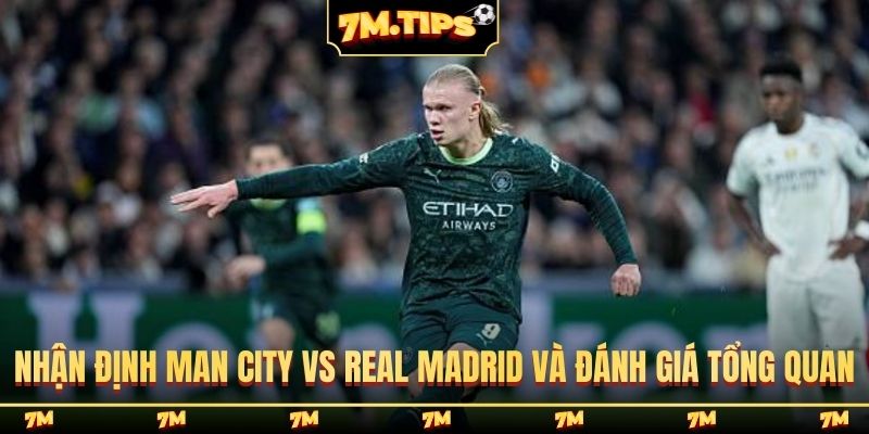 Nhận định Man City vs Real Madrid và đánh giá tổng quan