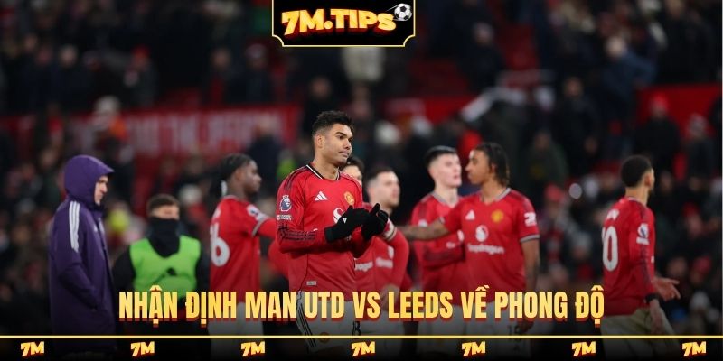 Nhận định Man Utd vs Leeds về phong độ